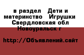  в раздел : Дети и материнство » Игрушки . Свердловская обл.,Новоуральск г.